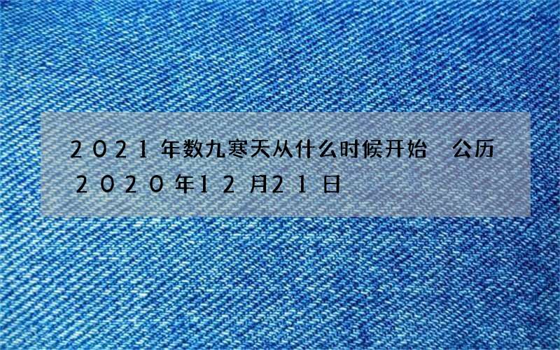 2021年数九寒天从什么时候开始 公历2020年12月21日